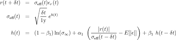 r(t + δt)  =   σ∘eff(t)ϵr(t)
                 δt
   σeff(t)  =     --- eh(t)
                1y
                                   (   |r(t)|          )
    h (t)  =   (1 - β1)ln(σ∞ ) + α1   ------------ E [|ϵ|] +  β1 h(t - δt)
                                     σeff(t - δt)
