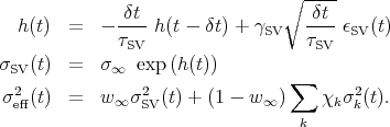                                  ∘ ----
               δt                   δt
   h(t) =   - ----h(t - δt) + γSV  ---- ϵSV (t)
              τSV                  τSV
σSV (t) =   σ∞  exp (h(t))       ∑
 σ2 (t) =   w  σ2  (t) + (1 - w )    χ  σ2(t).
  eff          ∞  SV            ∞       k k
                                   k
