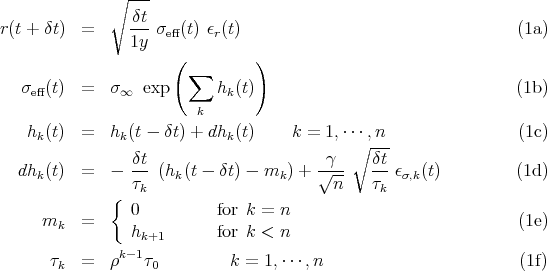               ∘  ---
r (t + δt)  =     δt-σ  (t) ϵ (t)                                 (1a)
                 1y  eff    r
                      (          )
                        ∑
   σeff(t)  =  σ ∞ exp       hk(t)                                (1b)
                         k
    hk(t)  =  hk (t - δt) + dhk(t)    k = 1,⋅⋅⋅,n                 (1c)
                                             ∘ ---
   dhk(t)  =  -  δt (hk(t - δt) - mk ) + √γ-   δt ϵσ,k(t)         (1d)
                 τk                       n    τk
              {  0          for k =  n
      mk   =                                                     (1e)
                 hk+1       for k <  n
       τk  =  ρk- 1τ0         k =  1,⋅⋅⋅,n                        (1f)
